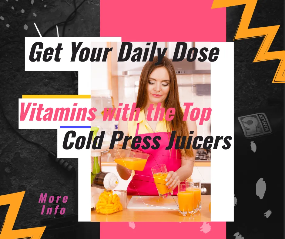 Get Your Daily Dose of Vitamins with the Top Cold Press Juicers
